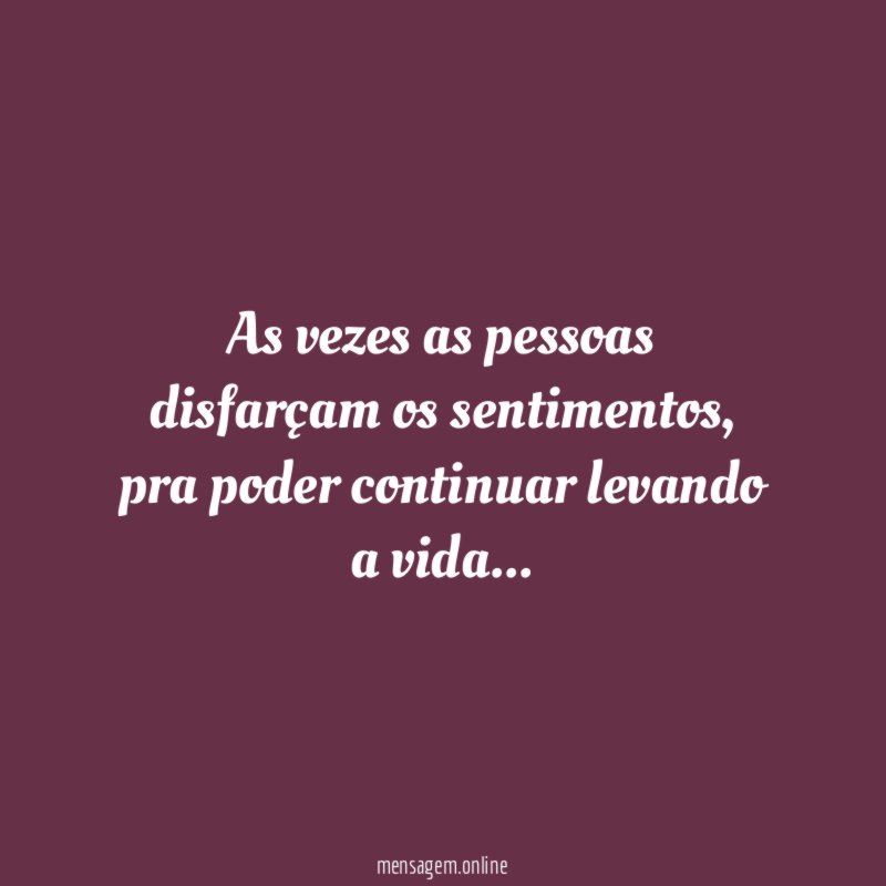 As vezes as pessoas disfarçam os sentimentos
