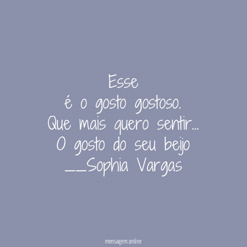 Esse
é o gosto gostoso.
Que mais quero sentir…
O gosto do seu beijo