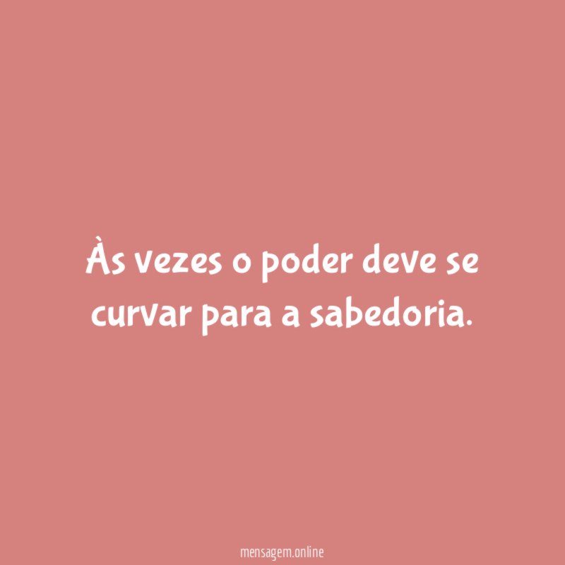 Às vezes o poder deve se curvar para a sabedoria