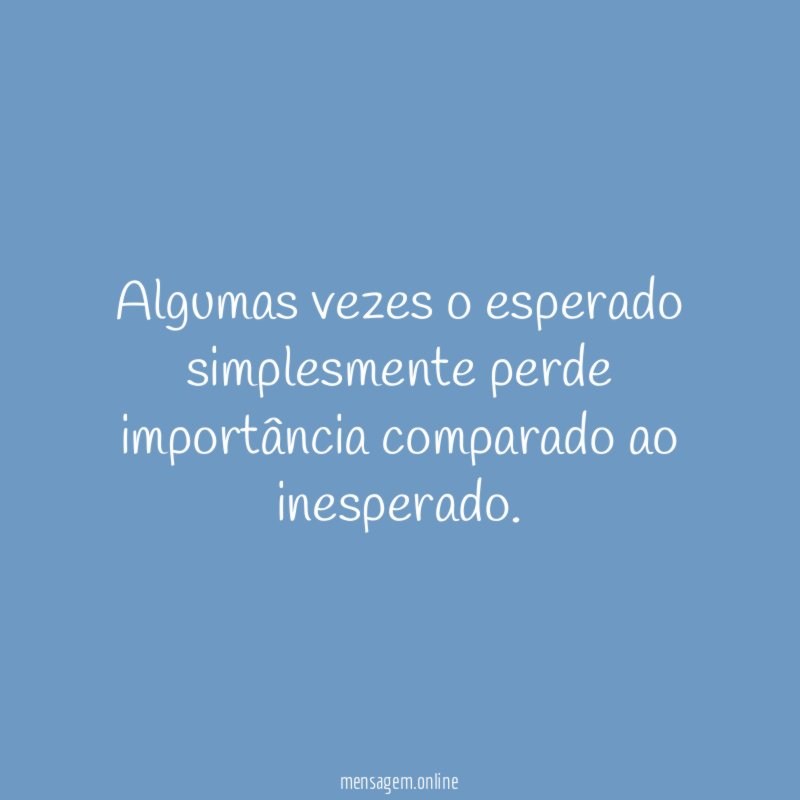 Algumas vezes o esperado simplesmente perde importância comparado ao inesperado