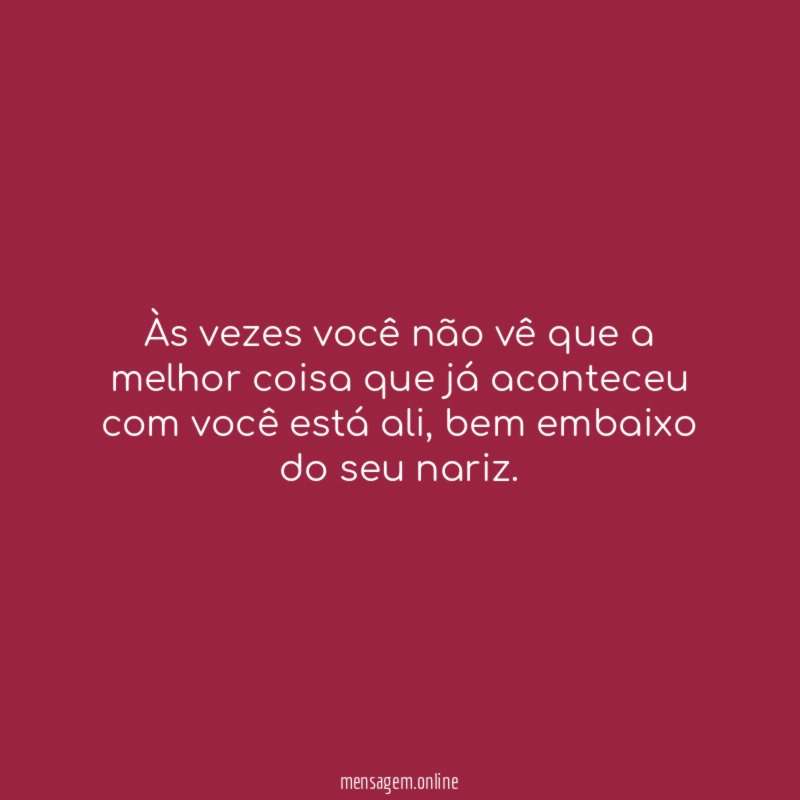 Às vezes você não vê que a melhor