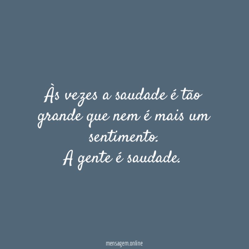 Às vezes a saudade é tão grande que nem é mais um sentimento