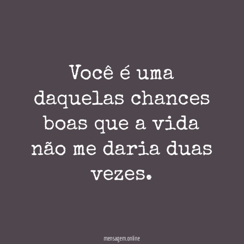Você é uma daquelas chances boas que a