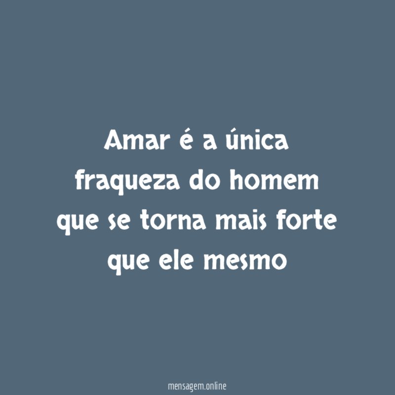 Amar é a única fraqueza do homem que