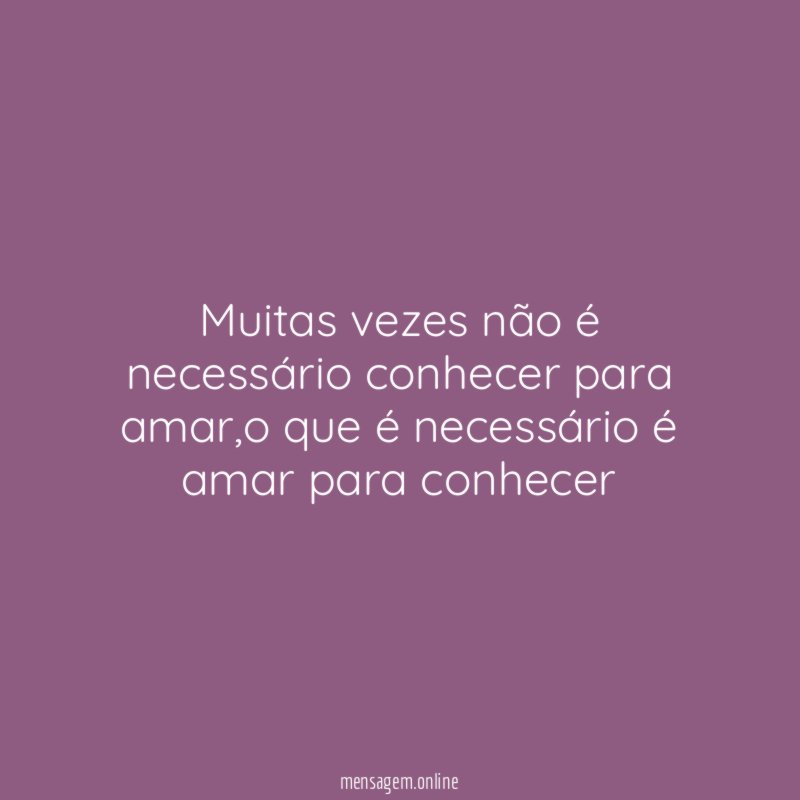 Muitas vezes não é necessário conhecer para amar