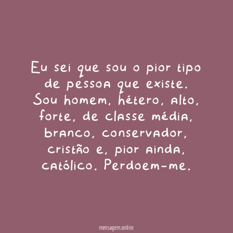 Eu sei que sou o pior tipo de pessoa que existe