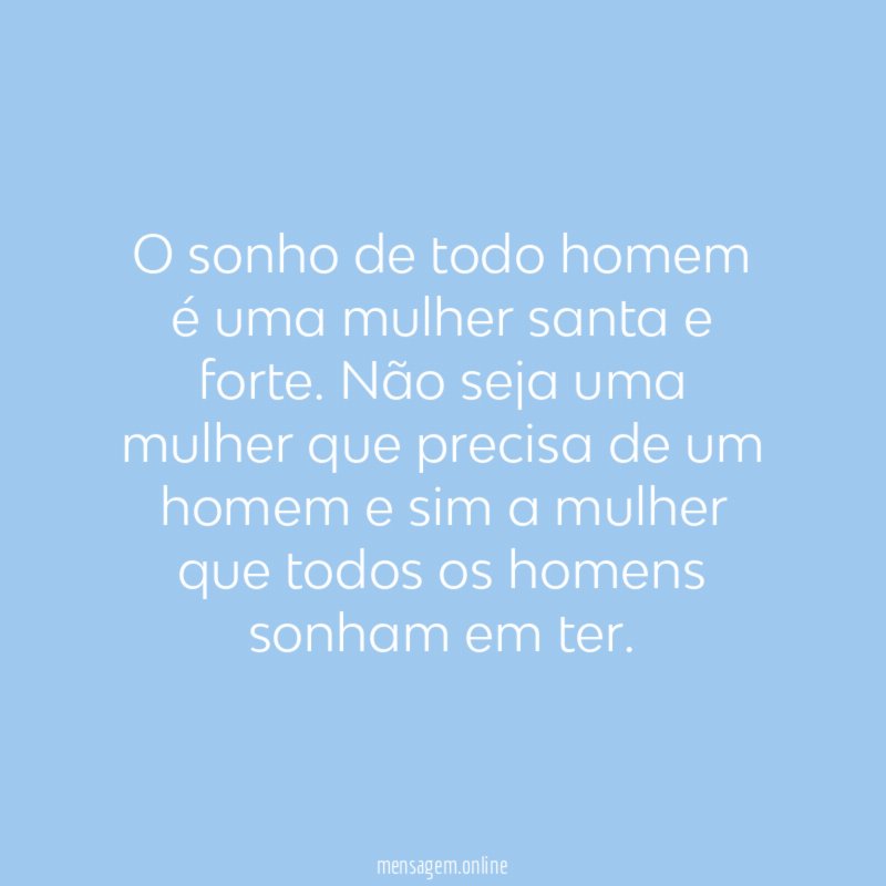 O sonho de todo homem é uma mulher santa e forte