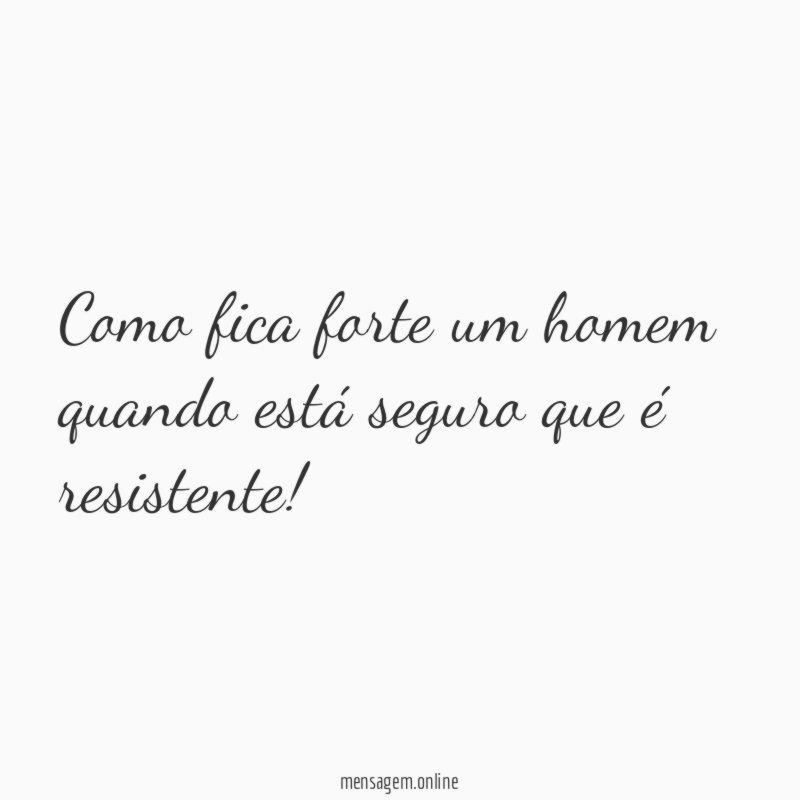 Como fica forte um homem quando está seguro que é resistente