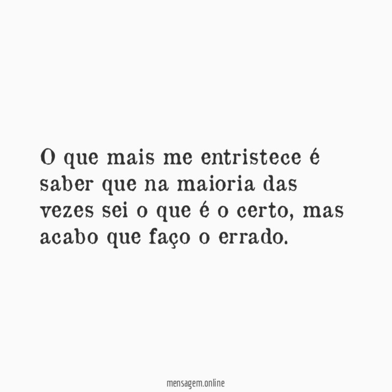 O que mais me entristece é saber que