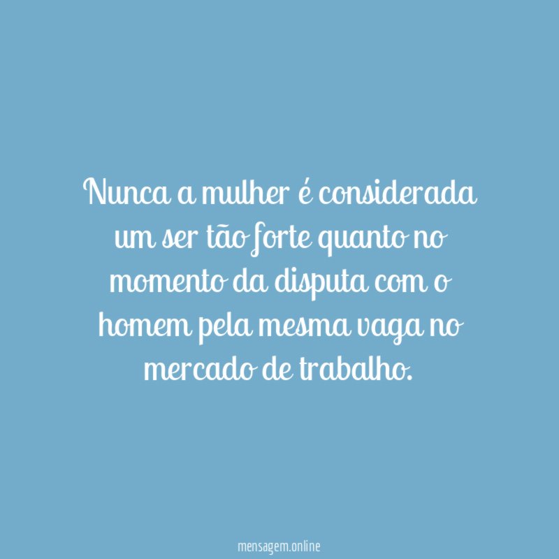 Nunca a mulher é considerada um ser tão