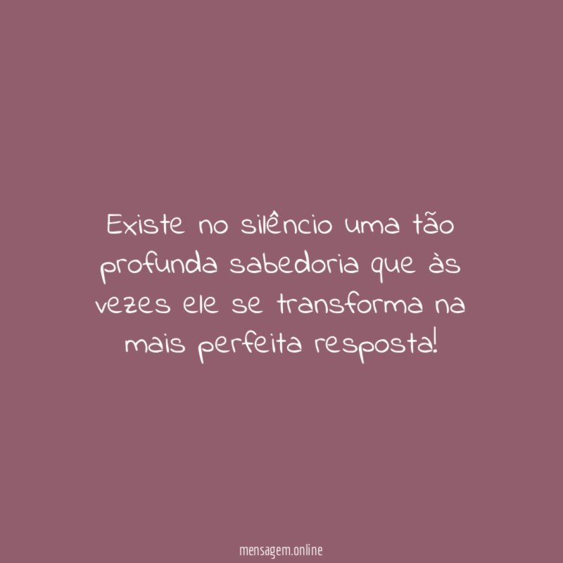 Existe no silêncio uma tão profunda sabedoria que