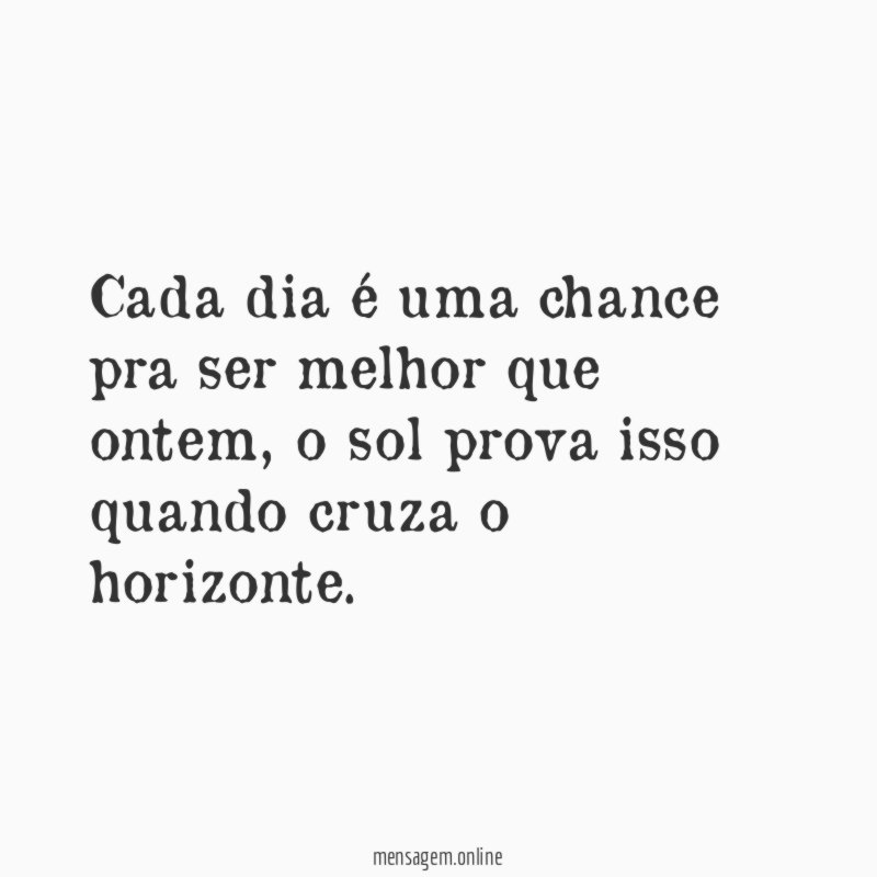 Cada dia é uma chance pra ser melhor que ontem