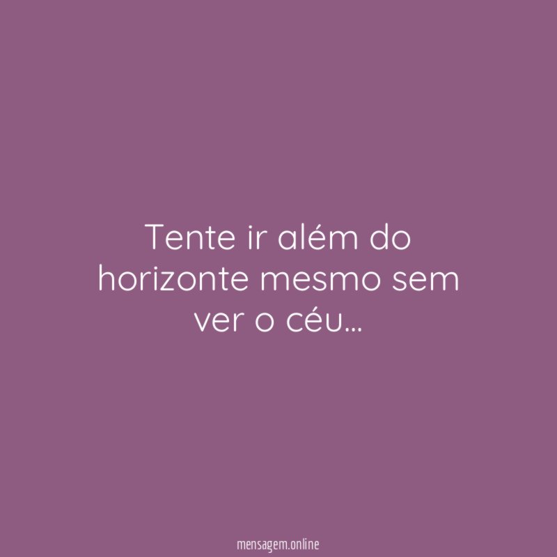 Tente ir além do horizonte mesmo sem ver o céu