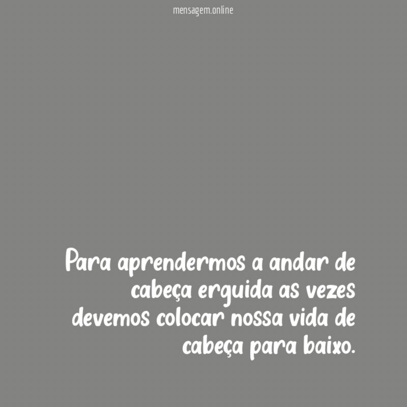 Para aprendermos a andar de cabeça erguida as