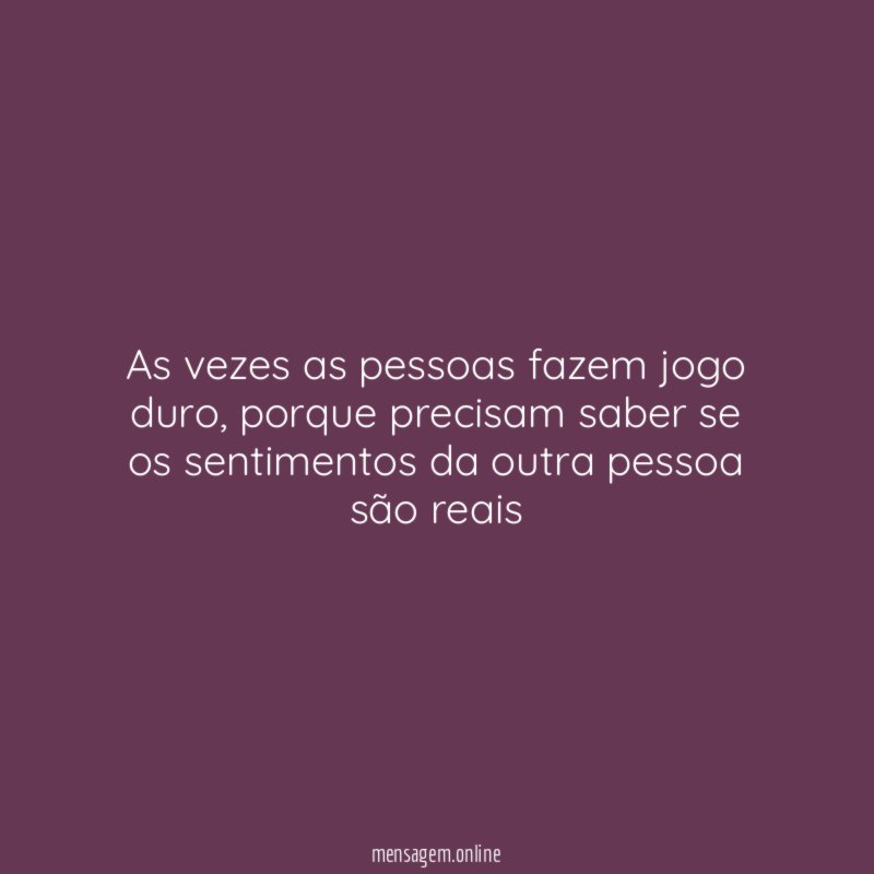As vezes as pessoas fazem jogo duro