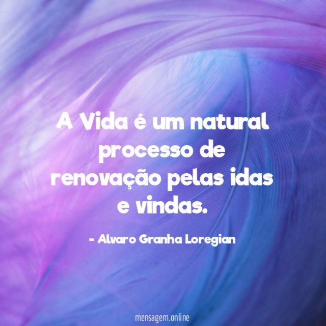 A Vida é um natural processo de renovação pelas idas e vindas