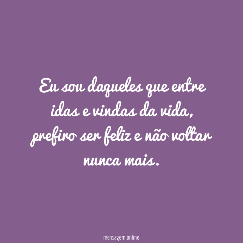 Eu sou daqueles que entre idas e vindas da vida