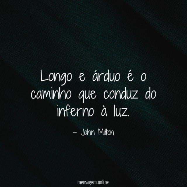 Longo e árduo é o caminho que conduz do inferno à luz