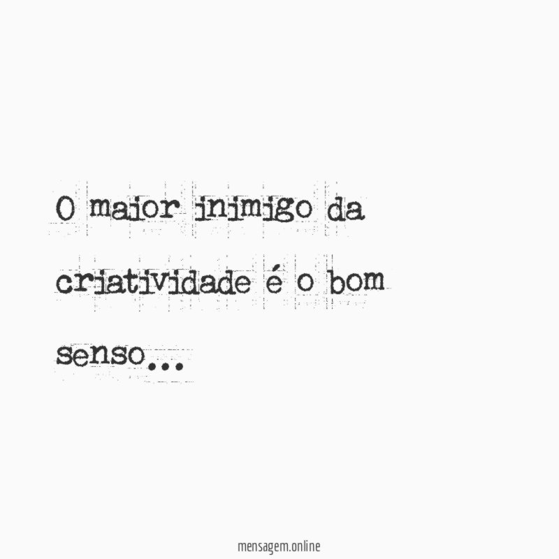 O maior inimigo da criatividade é o bom senso