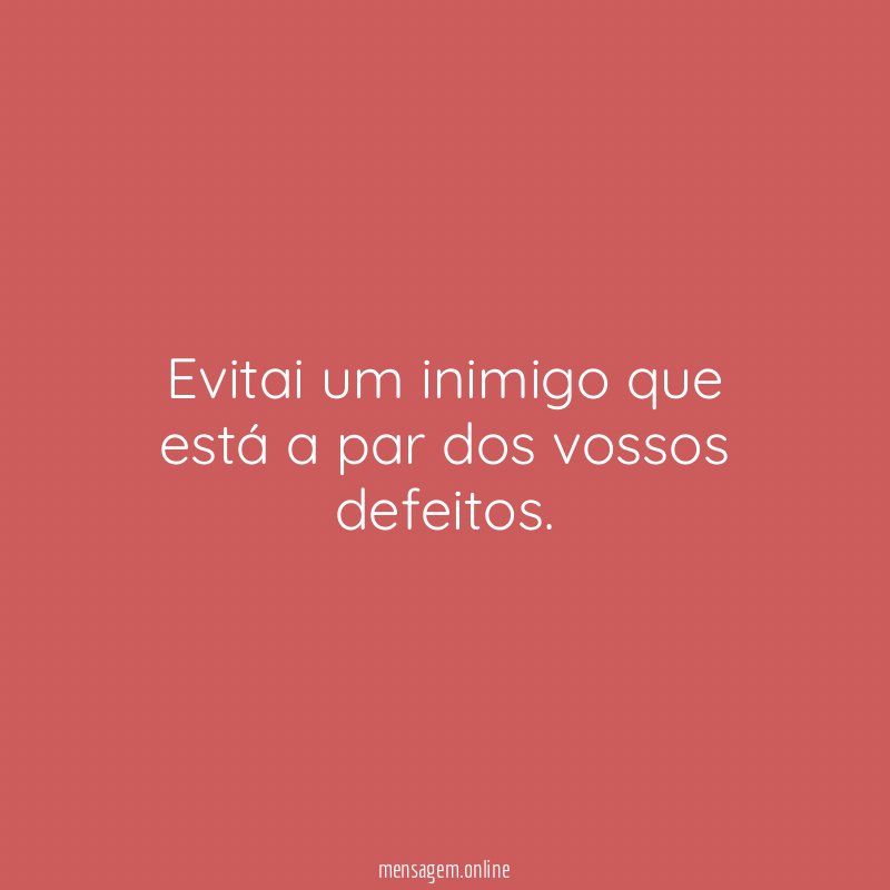 Evitai um inimigo que está a par dos vossos defeitos