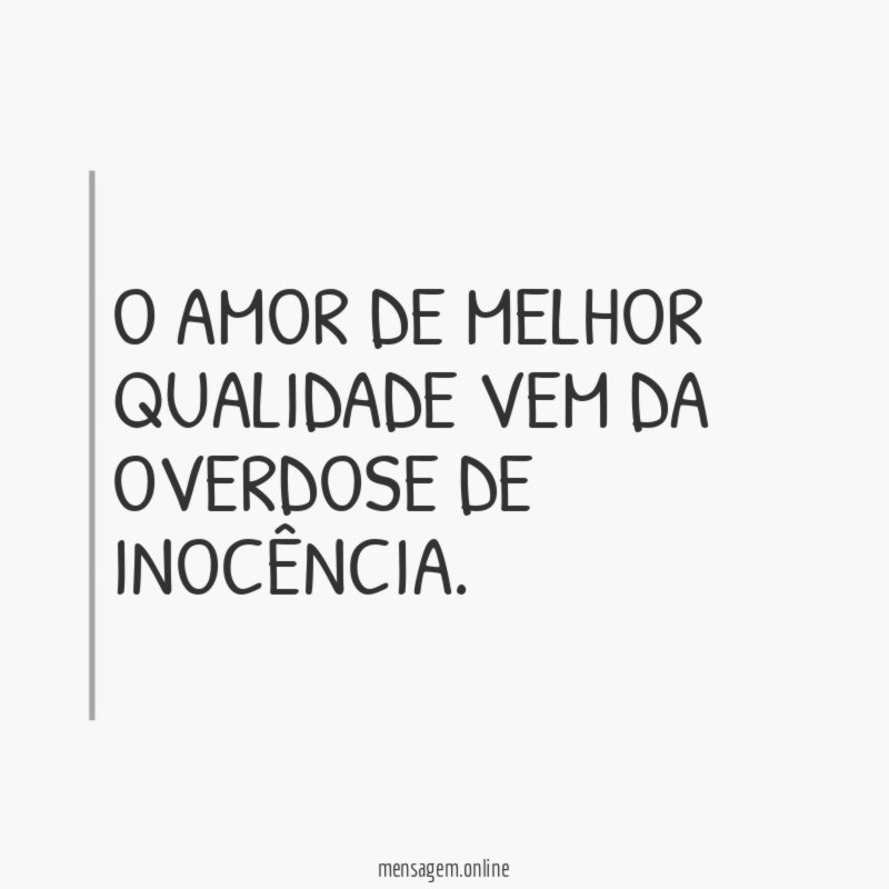 O amor de melhor qualidade vem da overdose de inocência