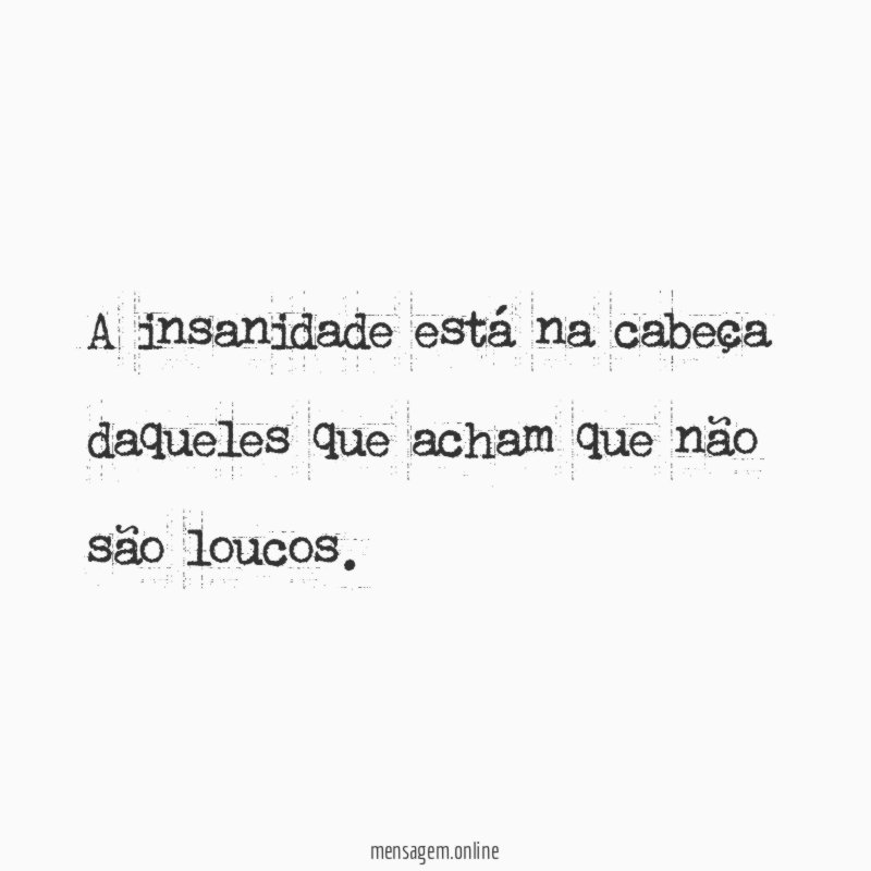 A insanidade está na cabeça daqueles que acham