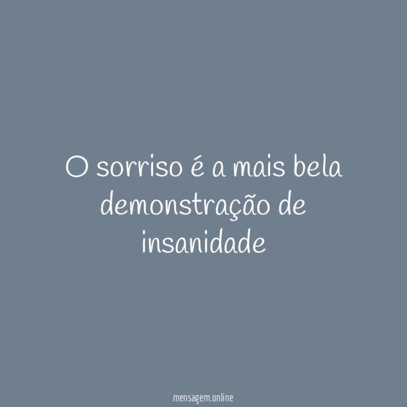 O sorriso é a mais bela demonstração de insanidade