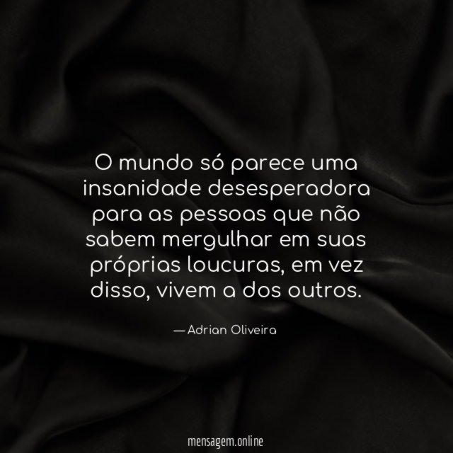 O mundo só parece uma insanidade desesperadora para