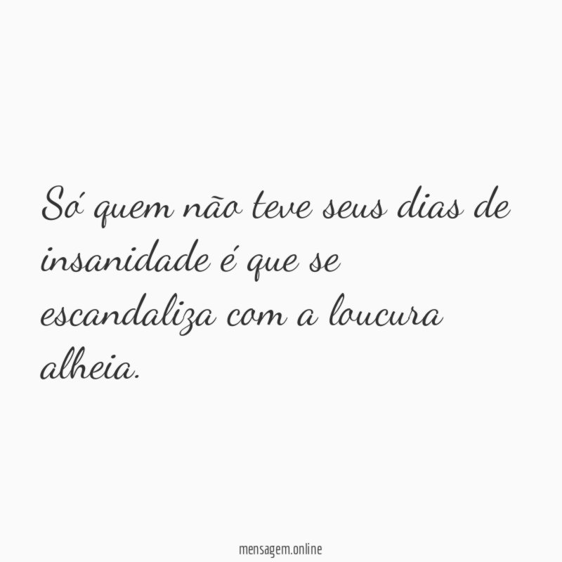 Só quem não teve seus dias de insanidade