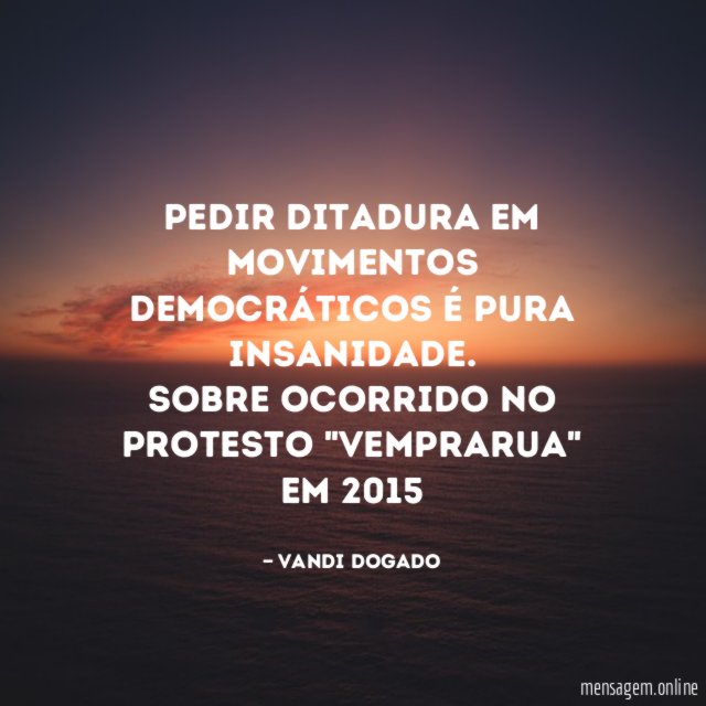 Pedir DITADURA em movimentos democráticos é pura insanidade