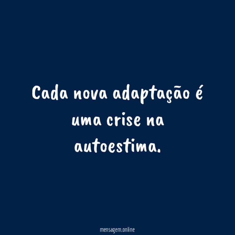 Cada nova adaptação é uma crise na autoestima