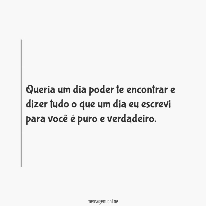 Queria um dia poder te encontrar e dizer