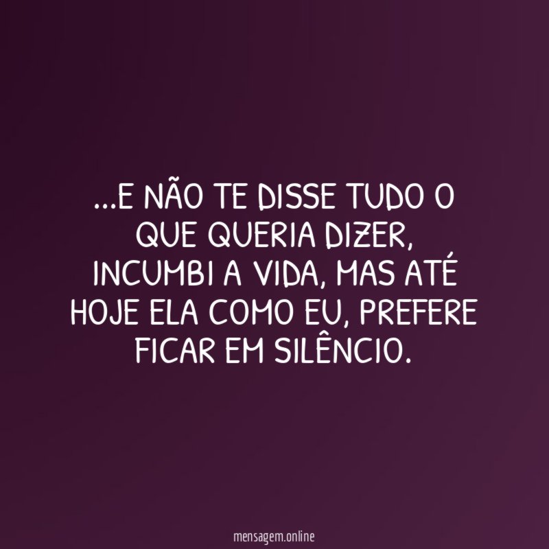 e não te disse tudo o que queria dizer