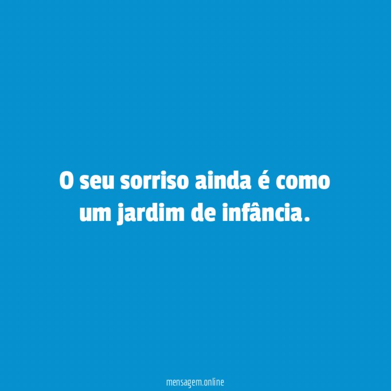 O seu sorriso ainda é como um jardim de infância