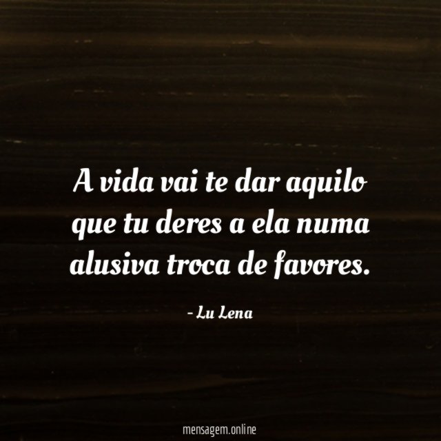 A vida vai te dar aquilo que tu