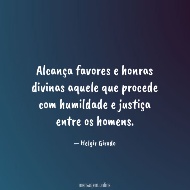 Alcança favores e honras divinas aquele que procede