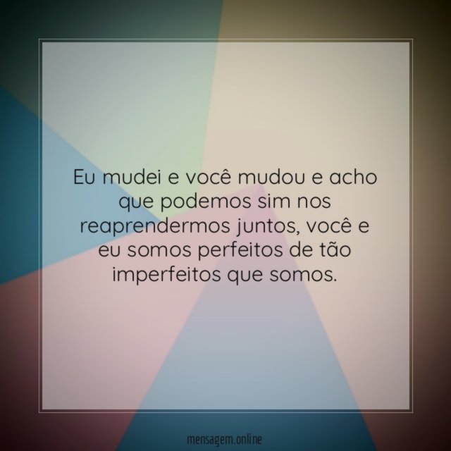 Eu mudei e você mudou e acho que