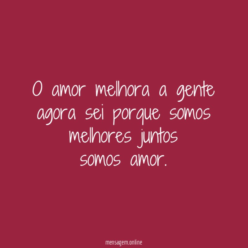 O amor melhora a gente agora sei porque somos