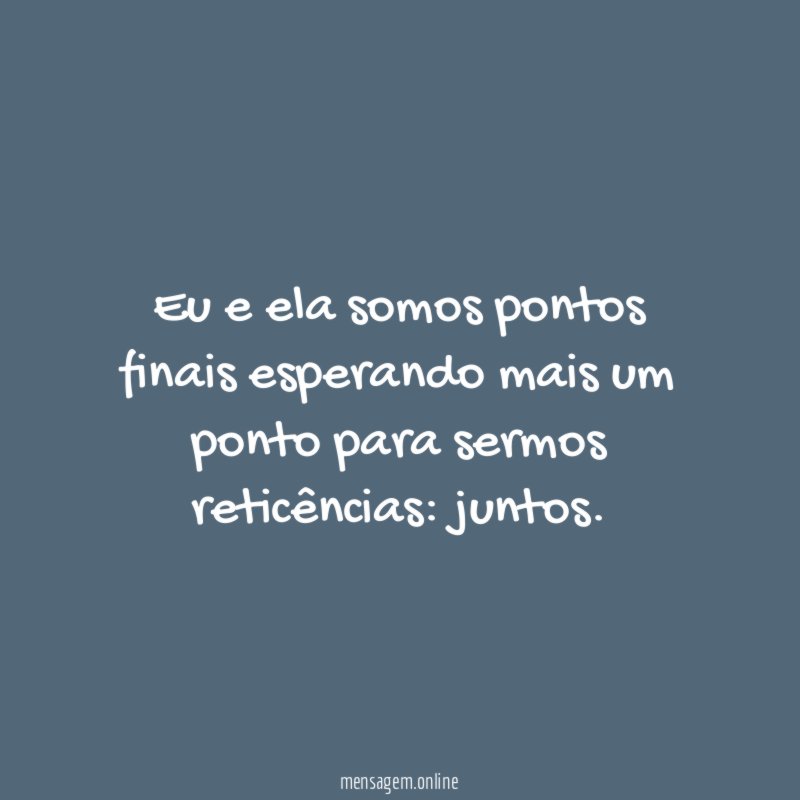 Eu e ela somos pontos finais esperando mais