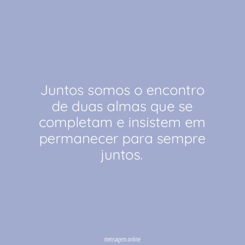 Juntos somos o encontro de duas almas que