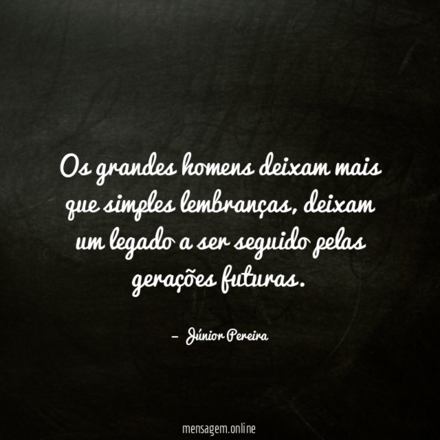 Os grandes homens deixam mais que simples lembranças