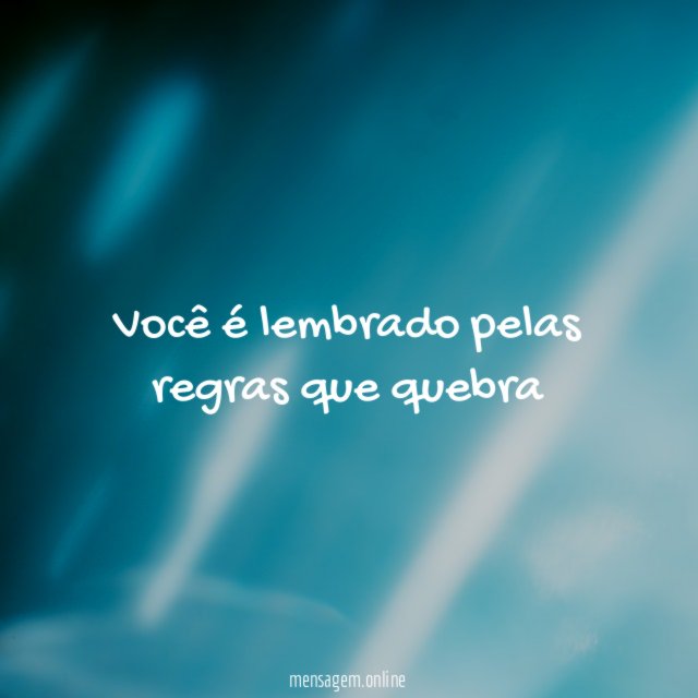 Você é lembrado pelas regras que quebra