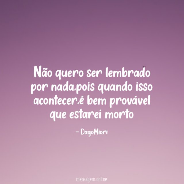 Não quero ser lembrado por nada