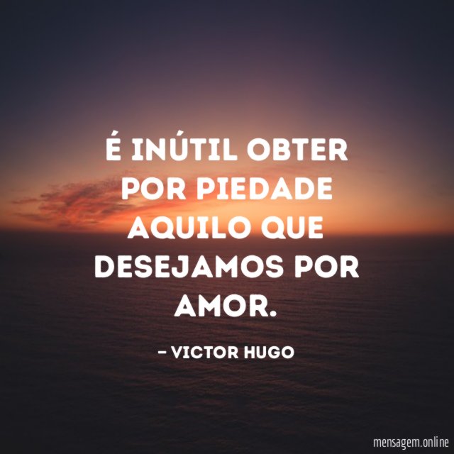 É inútil obter por piedade aquilo que desejamos por amor