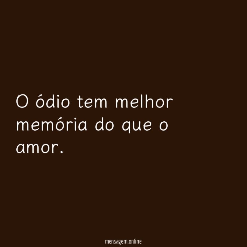 O ódio tem melhor memória do que o amor