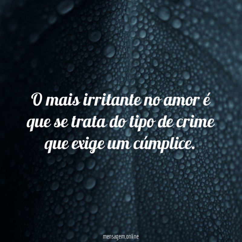 O mais irritante no amor é que se