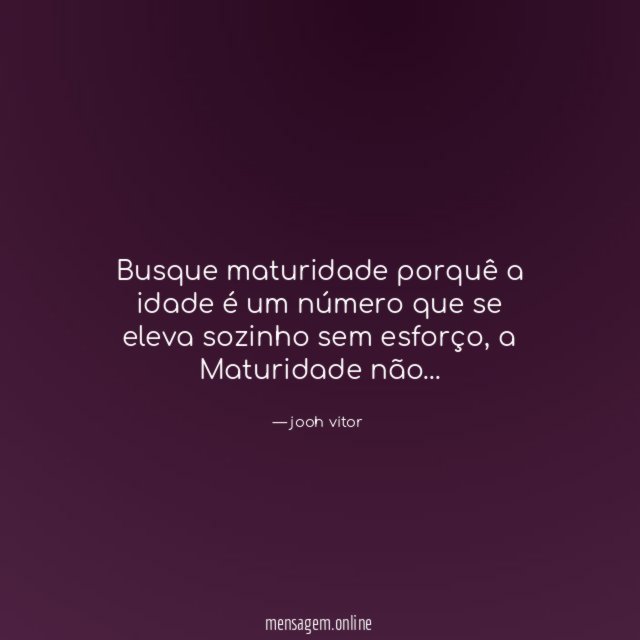 Busque maturidade porquê a idade é um número