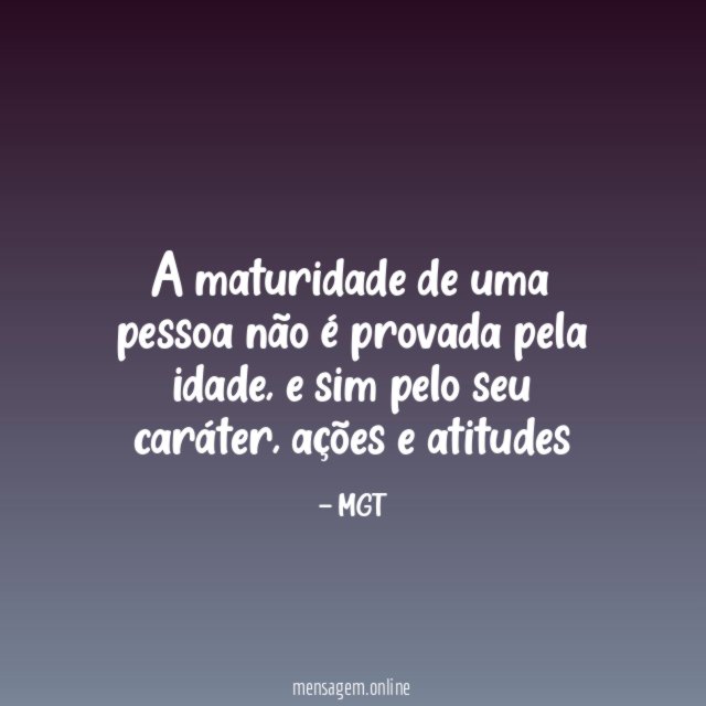 A maturidade de uma pessoa não é provada pela idade