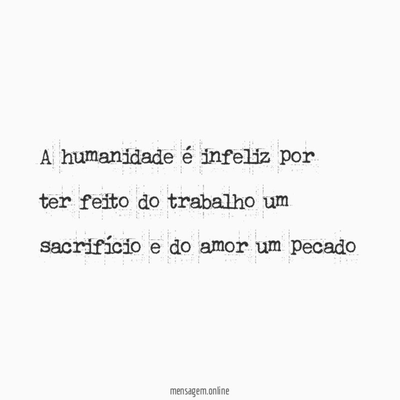 A humanidade é infeliz por ter feito do