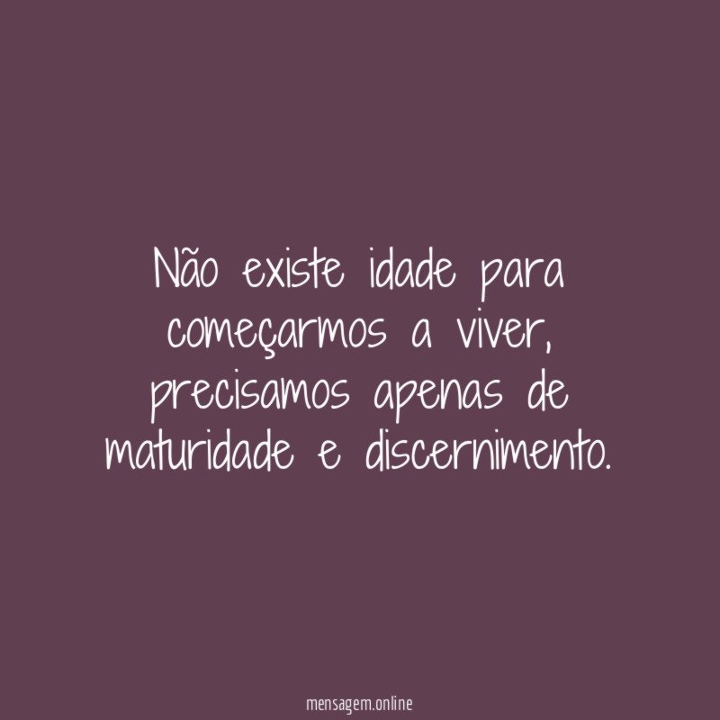 Não existe idade para começarmos a viver